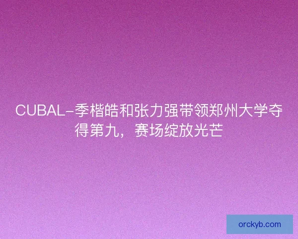 CUBAL-季楷皓和张力强带领郑州大学夺得第九，赛场绽放光芒