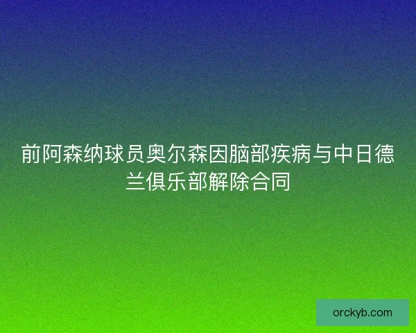 前阿森纳球员奥尔森因脑部疾病与中日德兰俱乐部解除合同