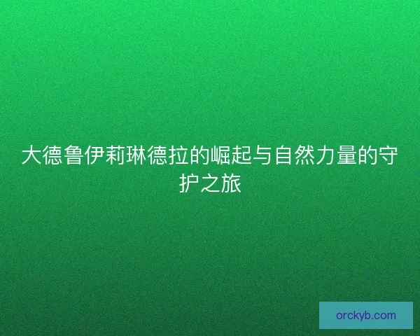 大德鲁伊莉琳德拉的崛起与自然力量的守护之旅
