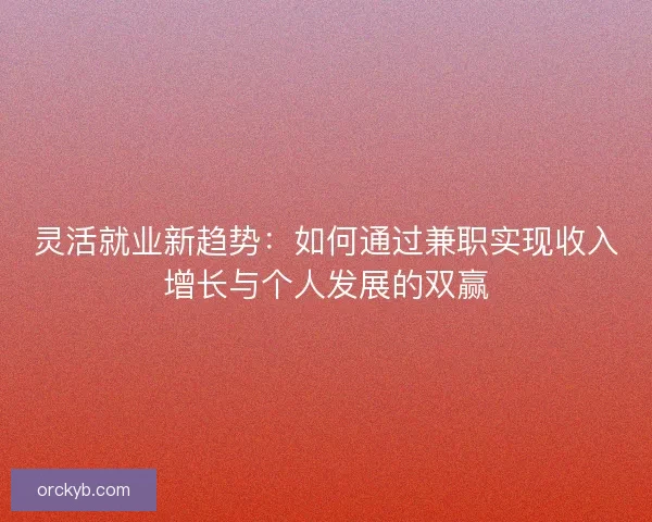 灵活就业新趋势：如何通过兼职实现收入增长与个人发展的双赢