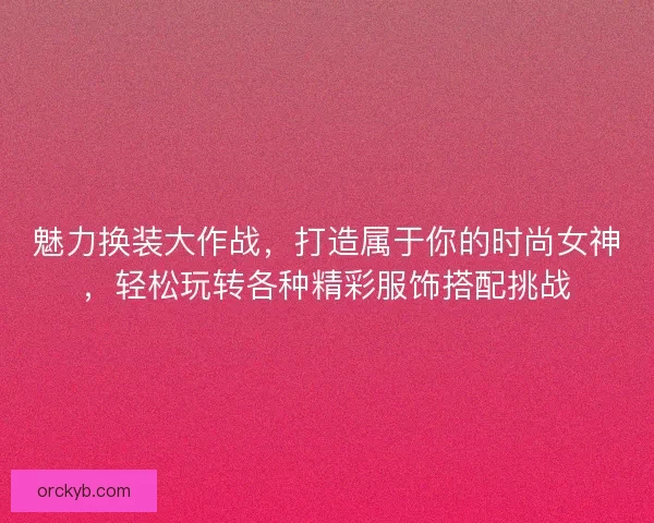 魅力换装大作战，打造属于你的时尚女神，轻松玩转各种精彩服饰搭配挑战