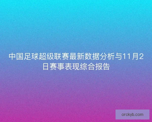中国足球超级联赛最新数据分析与11月2日赛事表现综合报告