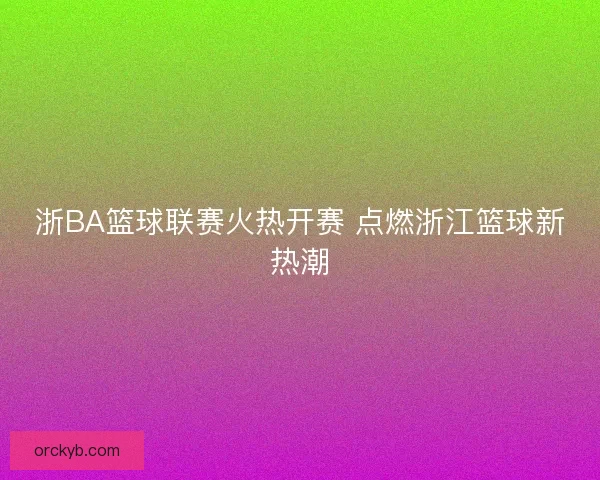 浙BA篮球联赛火热开赛 点燃浙江篮球新热潮