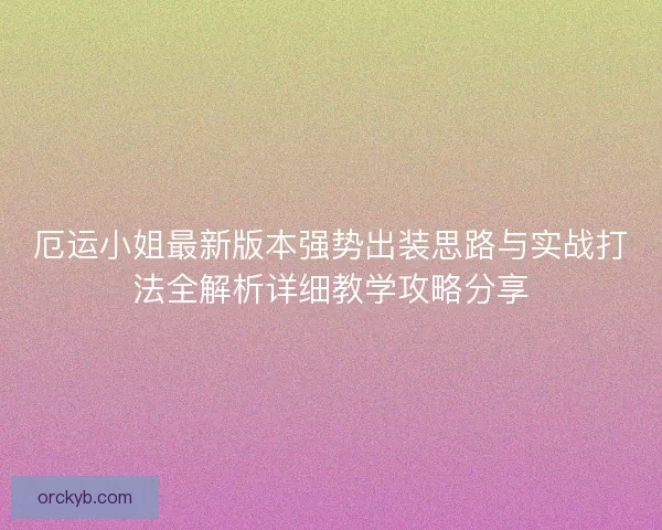 厄运小姐最新版本强势出装思路与实战打法全解析详细教学攻略分享
