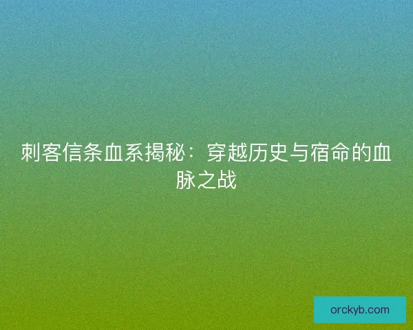 刺客信条血系揭秘：穿越历史与宿命的血脉之战