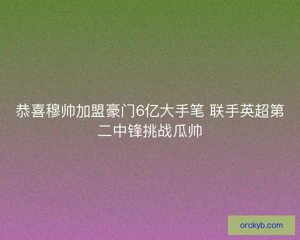 恭喜穆帅加盟豪门6亿大手笔 联手英超第二中锋挑战瓜帅