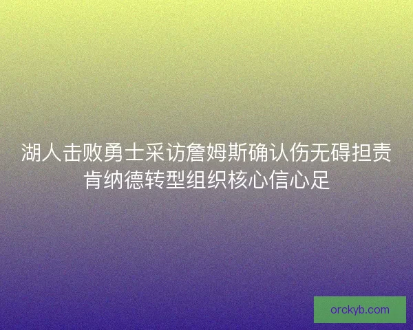 湖人击败勇士采访詹姆斯确认伤无碍担责肯纳德转型组织核心信心足