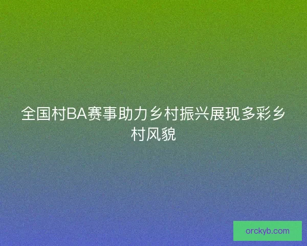 全国村BA赛事助力乡村振兴展现多彩乡村风貌