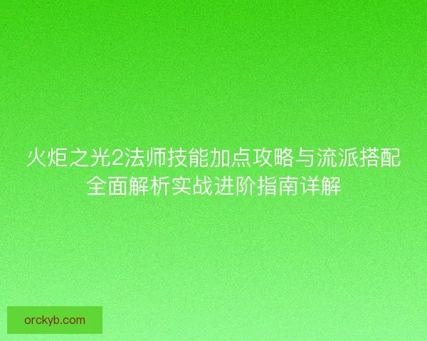 火炬之光2法师技能加点攻略与流派搭配全面解析实战进阶指南详解