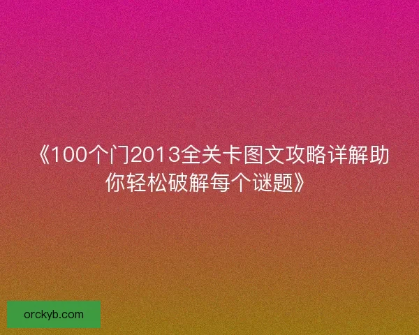 《100个门2013全关卡图文攻略详解助你轻松破解每个谜题》